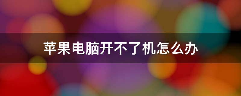 苹果电脑开不了机怎么办（苹果突然黑屏开不了机怎么办）