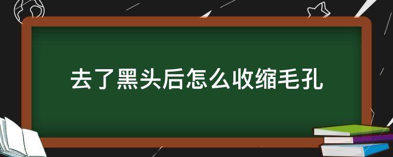 去了黑头后怎么收缩毛孔 去完黑头以后怎样收缩毛孔