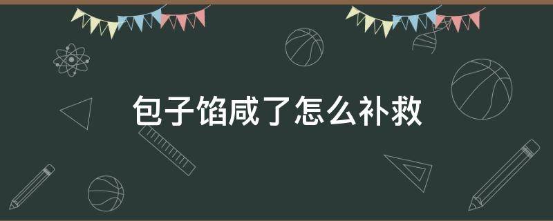 包子馅咸了怎么补救 包子馅咸了的补救办法