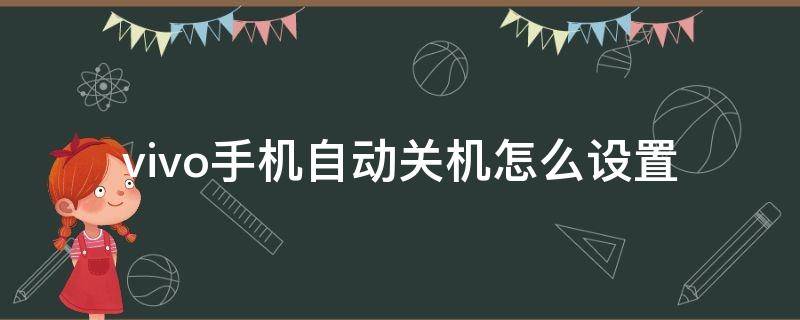 vivo手机自动关机怎么设置 vivo手机自动关机怎么设置在哪里设置