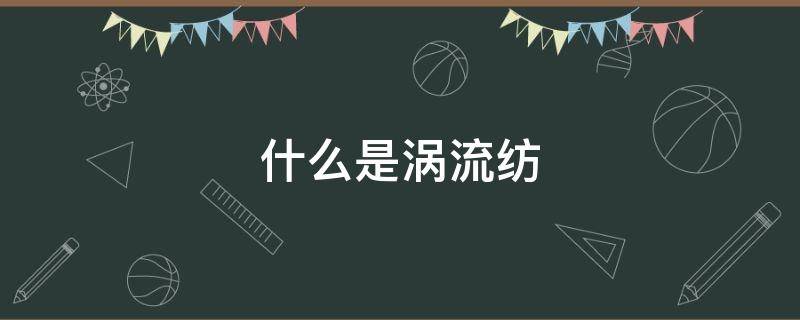 什么是涡流纺（什么是涡流纺纱）