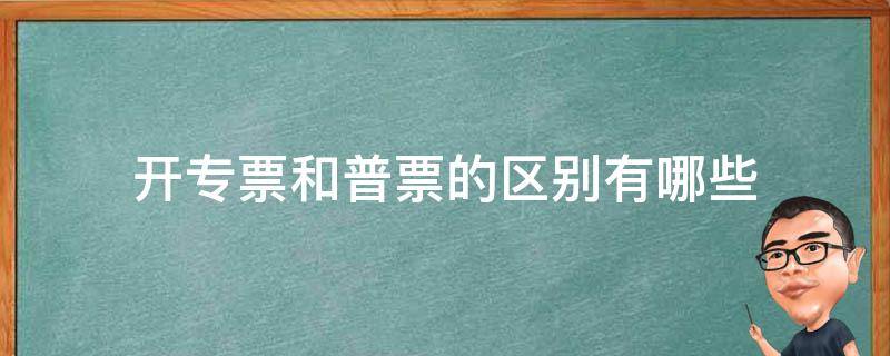 开专票和普票的区别有哪些（发票普票和专票有什么区别）