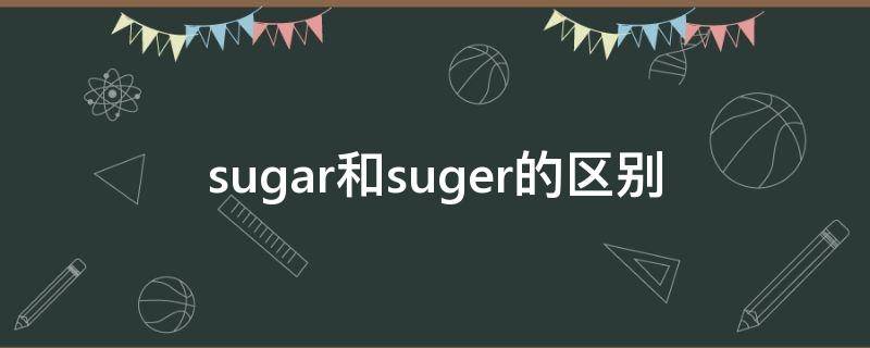 sugar和suger的区别（sugar是什么）