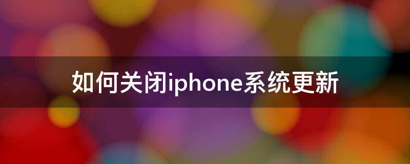 如何关闭iphone系统更新（如何关闭iphone系统更新提示小红点）