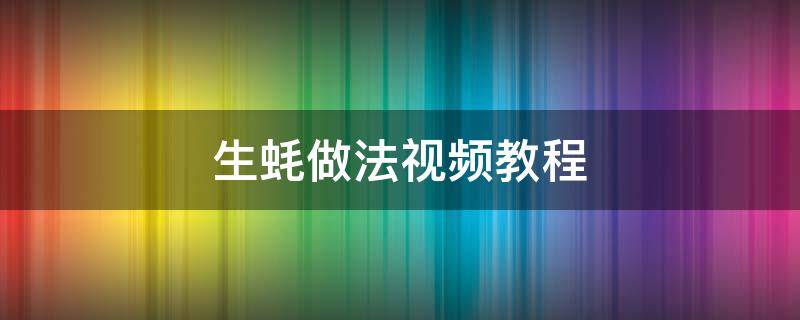 生蚝做法视频教程（生蚝的烹饪方法视频）