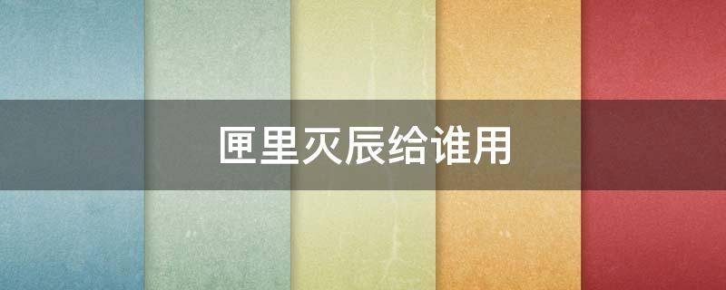 匣里灭辰给谁用 匣里灭辰给谁好