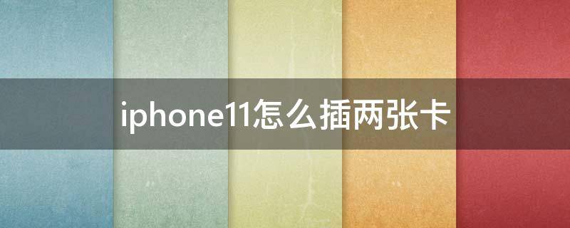 iphone11怎么插两张卡（苹果11手机怎么插两张卡）