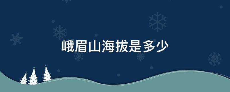 峨眉山海拔是多少（峨眉山海拔是多少?）