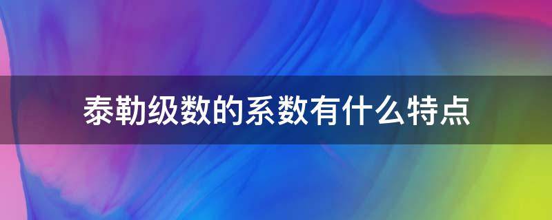 泰勒级数的系数有什么特点（泰勒公式系数的定义）
