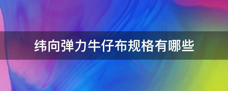 纬向弹力牛仔布规格有哪些（牛仔布经纬密度）