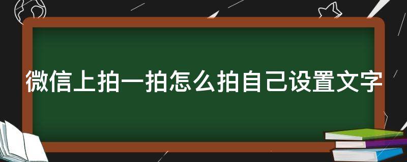 微信上拍一拍怎么拍自己设置文字 微信上拍一拍怎么拍自己设置文字内容