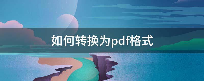 如何转换为pdf格式 pdf转换格式