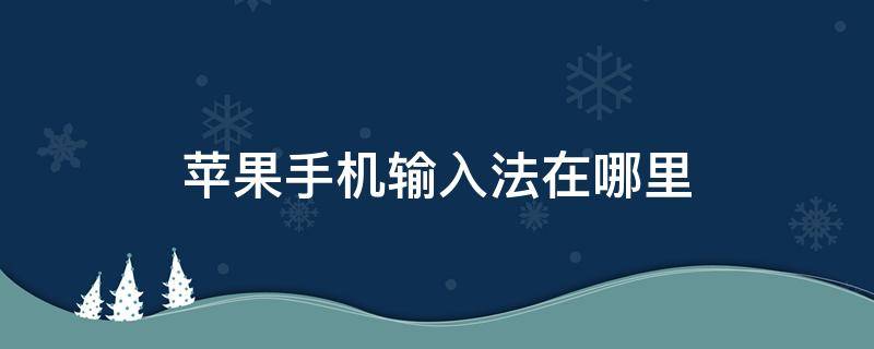 苹果手机输入法在哪里 苹果手机输入法在哪里切换