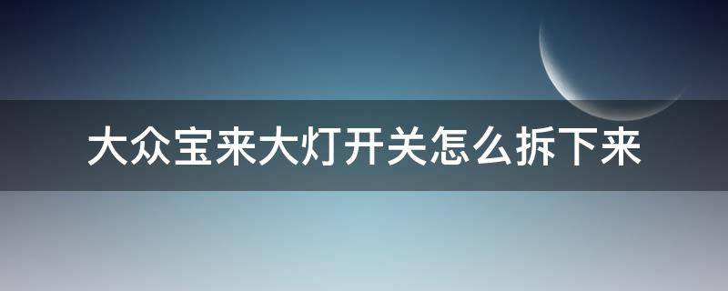 大众宝来大灯开关怎么拆下来 大众宝来前大灯怎么拆下来