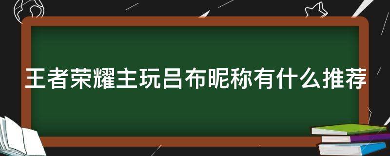 王者荣耀主玩吕布昵称有什么推荐 王者荣耀玩吕布取什么id