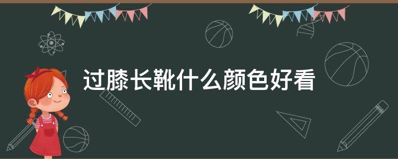 过膝长靴什么颜色好看（过膝长靴搭配什么衣服好看图片）