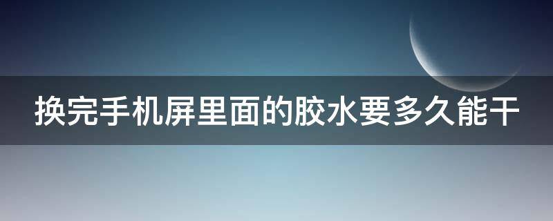 换完手机屏里面的胶水要多久能干 手机换屏后胶水