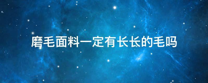 磨毛面料一定有长长的毛吗 磨毛面料会不会粘毛