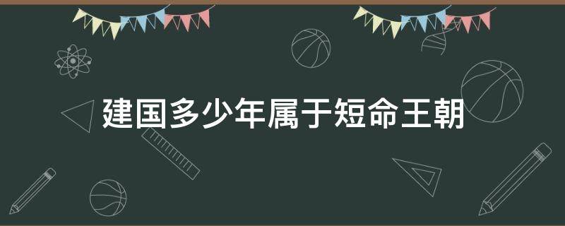 建国多少年属于短命王朝（中国历史上的短命王朝）