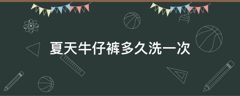 夏天牛仔裤多久洗一次（冬天牛仔裤多久洗一次比较好）