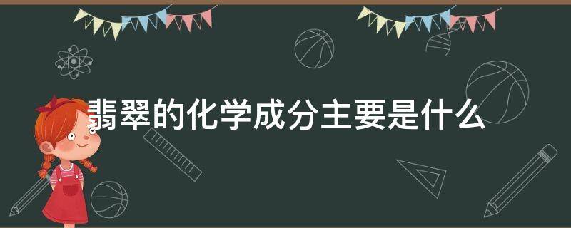 翡翠的化学成分主要是什么（翡翠的化学式是什么成分）