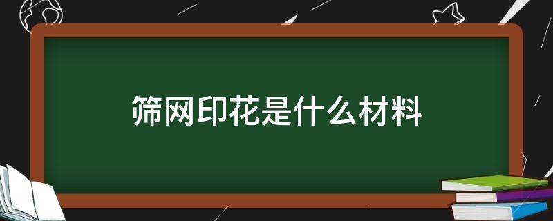 筛网印花是什么材料（筛网印花中常见的印花疵点以及主要原因）