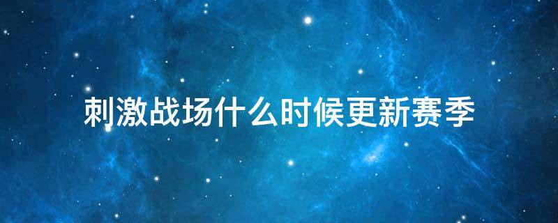 刺激战场什么时候更新赛季（刺激战场什么时候更新赛季2022）