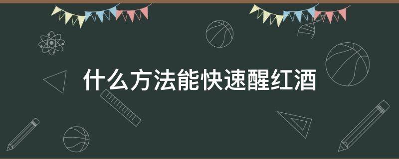 什么方法能快速醒红酒 红酒怎么醒酒快速有效