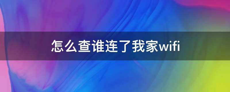 怎么查谁连了我家wifi（怎么查谁连了我家网）