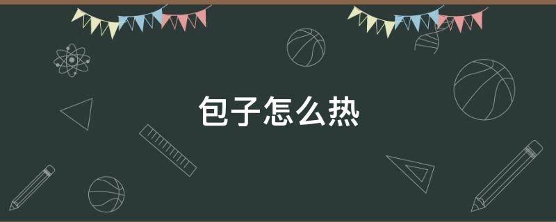 包子怎么热（包子怎么热好吃）