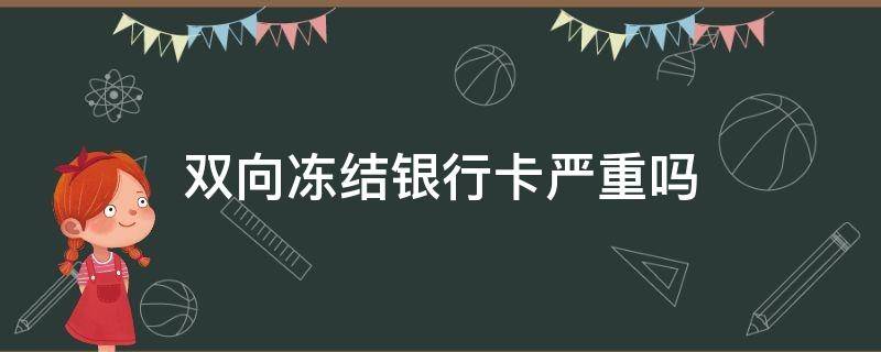 双向冻结银行卡严重吗（银行卡为什么会双向冻结）
