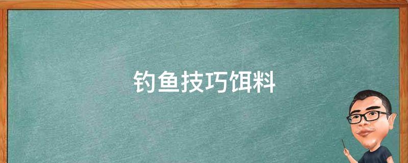 钓鱼技巧饵料 钓鱼技巧饵料搭配