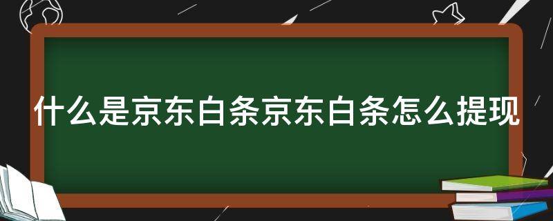 什么是京东白条京东白条怎么提现（京东2019年白条简单提现方法）