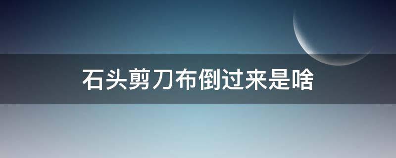 石头剪刀布倒过来是啥 石头剪刀布倒过来是啥?