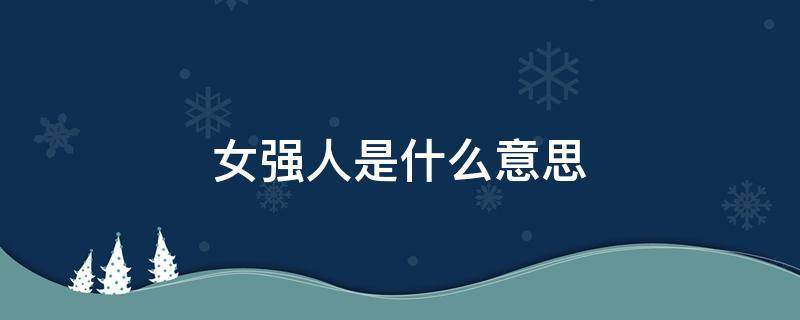 女强人是什么意思 别人说你是女强人是什么意思