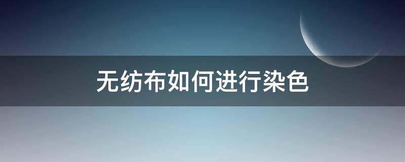 无纺布如何进行染色 怎么给无纺布染色