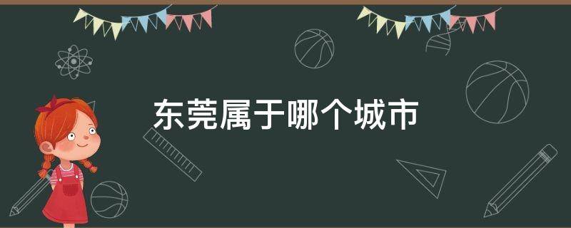 东莞属于哪个城市（东莞属于哪座城市）