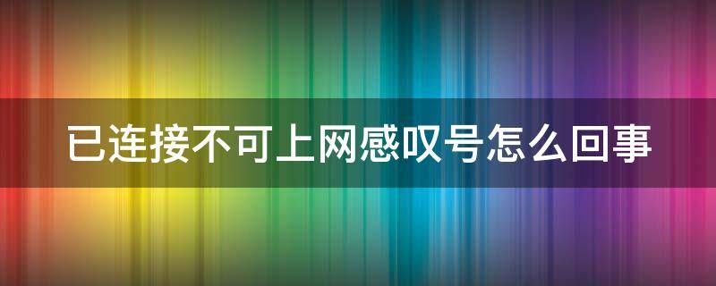 已连接不可上网感叹号怎么回事 已连接不可上网感叹号怎么办