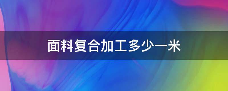 面料复合加工多少一米 复合厂复合一米布料多少钱