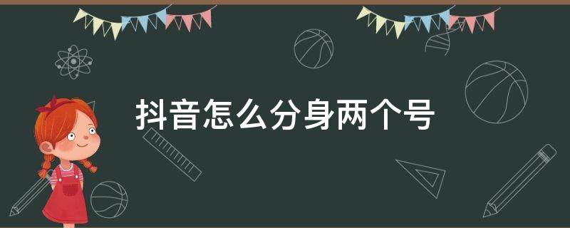 抖音怎么分身两个号 抖音如何分身两个号