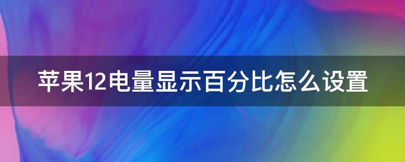 苹果12电量显示百分比怎么设置（苹果12电量显示在哪设置）