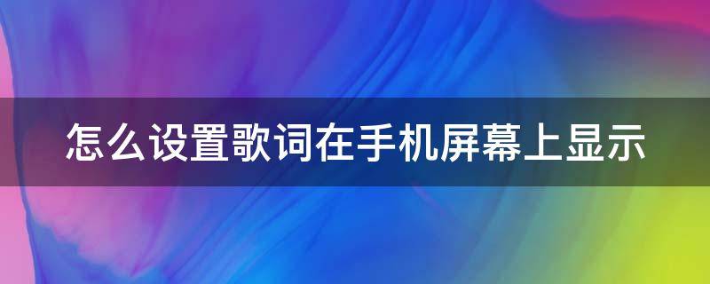 怎么设置歌词在手机屏幕上显示（怎么设置歌词在手机屏幕上显示出来）