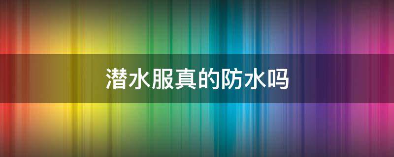 潜水服真的防水吗 潜水服防水吗保暖吗