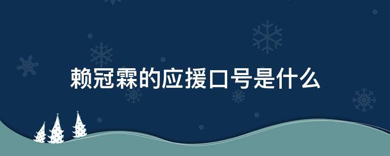 赖冠霖的应援口号是什么 赖冠霖应援句子