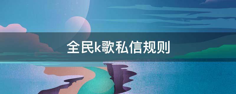 全民k歌私信规则 全民k歌禁止所有人私信