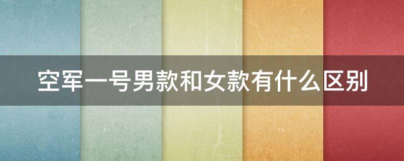 空军一号男款和女款有什么区别（空军一号男款和女款有什么区别图片）