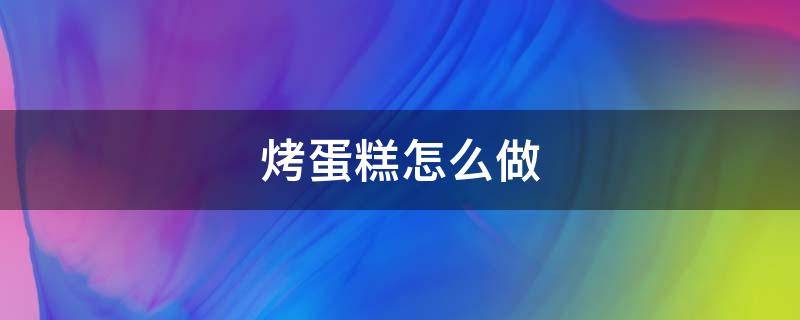 烤蛋糕怎么做 电饭煲烤蛋糕怎么做