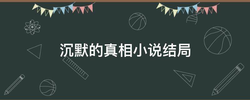 沉默的真相小说结局（沉默的真相小说结局解析）