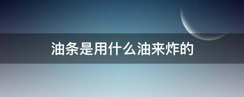 油条是用什么油来炸的 炸油条用哪种油