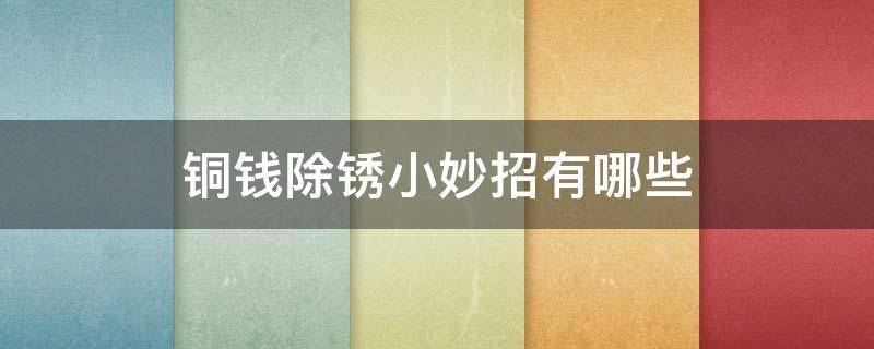 铜钱除锈小妙招有哪些 铜钱铜锈用什么方法去除